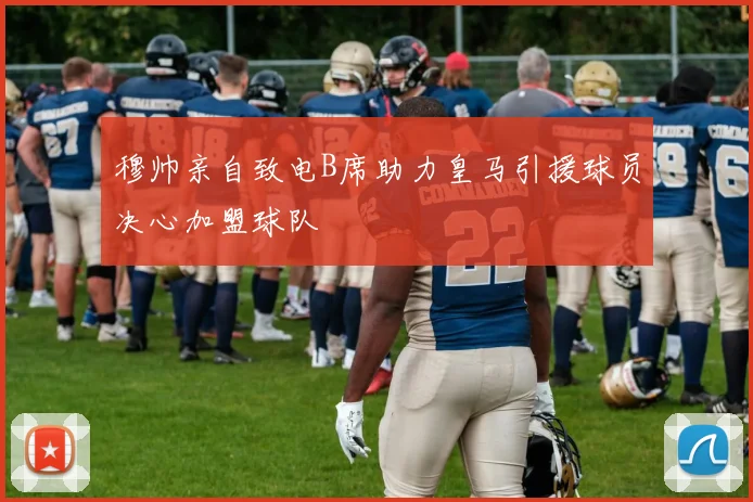 穆帅亲自致电B席助力皇马引援球员决心加盟球队
