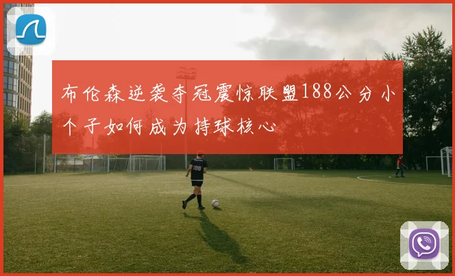 布伦森逆袭夺冠震惊联盟188公分小个子如何成为持球核心