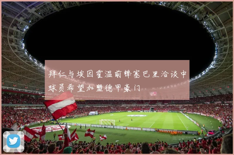 拜仁与埃因霍温前锋塞巴里洽谈中球员希望加盟德甲豪门