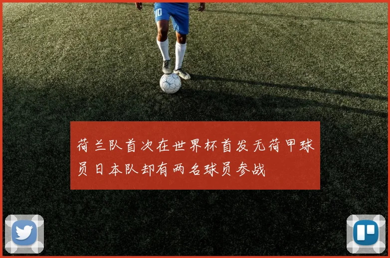 荷兰队首次在世界杯首发无荷甲球员日本队却有两名球员参战