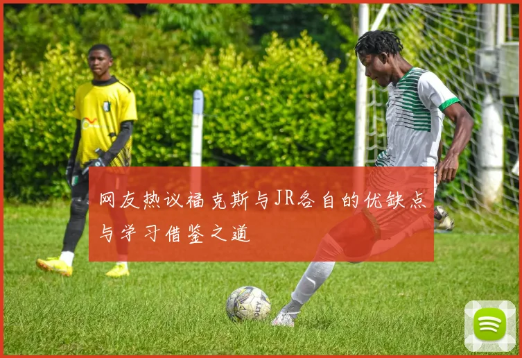 网友热议福克斯与JR各自的优缺点与学习借鉴之道